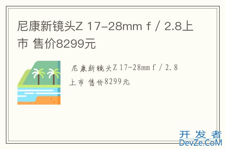 尼康新镜头Z 17-28mm f / 2.8上市 售价8299元