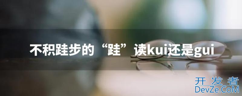 不积跬步到底读gui还是kui 跬步