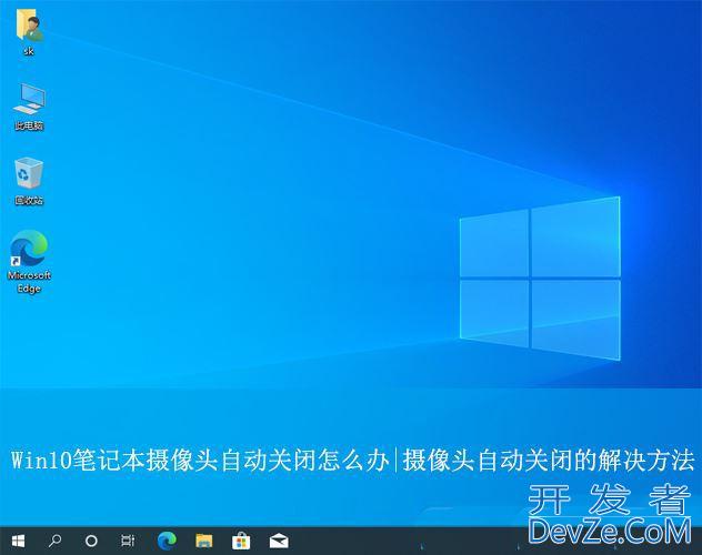 Win10笔记本摄像头自动关闭怎么办? 打开摄像头自动退出的解决办法